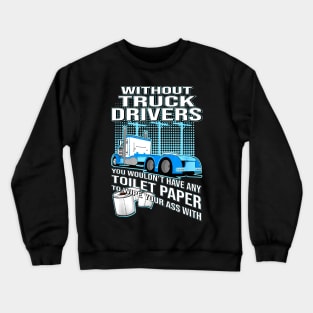 Without Truck Drivers You Wouldn't Have Any Toilet Paper To Wipe Your Ass With Crewneck Sweatshirt